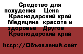 Средство для похудения. › Цена ­ 500 - Краснодарский край Медицина, красота и здоровье » Другое   . Краснодарский край